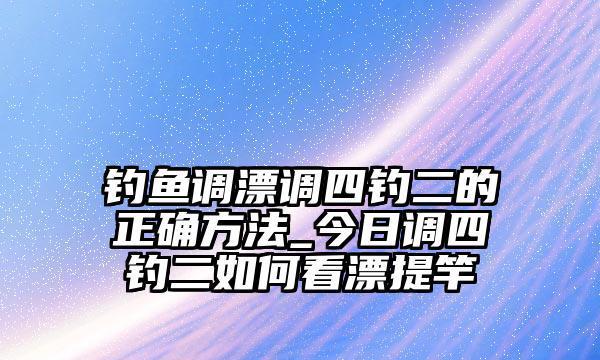 垂钓大师的调漂技巧是什么？如何快速掌握垂钓中的调漂技巧？  第3张